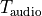 T_{\text{audio}}